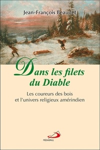 Jean-François Beaudet - Dans les filets du Diable - Les coureurs des bois et l'univers religieux amérindien.