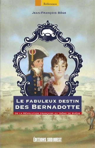 Le fabuleux destin des Bernadotte. De la Révolution française au trône de Suède