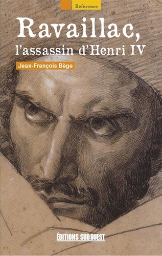 Jean-François Bège - Ravaillac, l'assassin d'Henri IV.