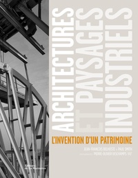 Jean-François Belhoste et Paul Smith - Architectures et paysages industriels - L'invention d'un patrimoine.