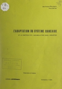 Jean-François Belhoste et Pierre Metge - L'adaptation du système bancaire et le contrôle de l'accumulation dans l'industrie - Observation et analyse.