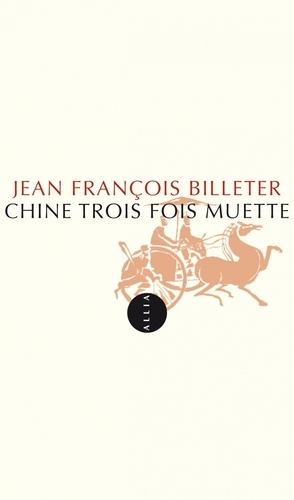 Jean-François Billeter - Chine trois fois muette - Essai sur l'histoire contemporaine et la Chine suivi de Essai sur l'histoire chinoise, d'après Spinoza.