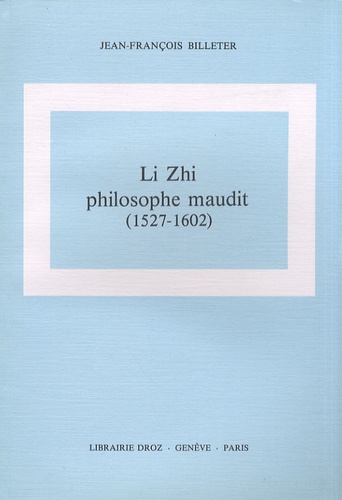 Jean-François Billeter - Li Zhi, philosophe maudit (1527-1602) - Contribution à une sociologie du mandarinat chinois à la fin des Ming.