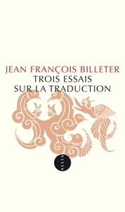 Jean-François Billeter - Trois essais sur la traduction.