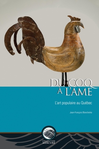 Jean-François Blanchette - Du coq à l'âme - L'art populaire au Québec.