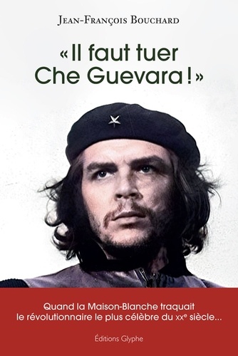 "Il faut tuer Che Guevara !". Quand la Maison-Blanche traquait le révolutionnaire le plus célèbre du XXe siècle
