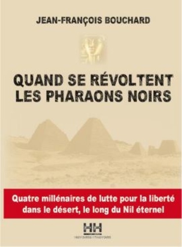 Jean-François Bouchard - Quand se révoltent les pharaons noirs - Quatre millénaires de lutte pour la liberté le long des rives du Nil.