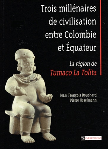 Jean-François Bouchard et Pierre Usselmann - Trois millénaires de civilisation entre Colombie et Equateur - La région de Tumaco La Tolita.