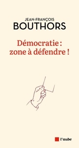Jean-François Bouthors - Démocratie : zone à défendre !.
