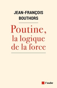 Jean-François Bouthors - Poutine, la logique de la force.