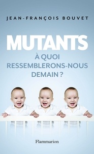 Jean-François Bouvet - Mutants - A quoi ressemblerons-nous demain ?.