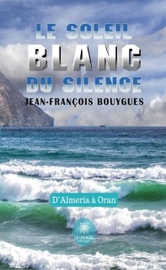 Jean-François Bouygues - Le soleil blanc du silence - D'Almeria à Oran.