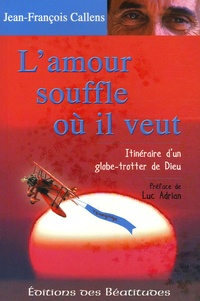 Jean-François Callens - L'amour souffle où il veut - Itinéraire d'un globe-trotter de Dieu.