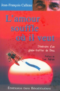 Jean-François Callens - L'amour souffle où il veut - Itinéraire d'un globe-trotter de Dieu.