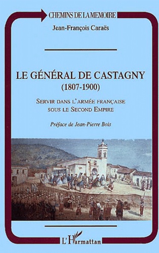 Jean-François Caraës - Le Général de Castagny (1807-1900) - Servir dans l'armée française sous le Second Empire.