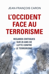 Jean-François Caron - L’Occident face au terrorisme - regards critiques sur 20 ans de lutte contre le terrorisme.