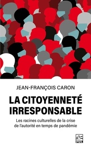 Jean-François Caron - La citoyenneté irresponsable. - Les racines culturelles de la crise de l’autorité en temps de pandémie.