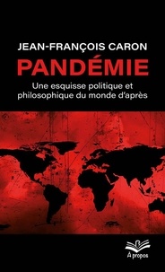 Jean-François Caron - Pandémie - une esquisse politique et philosophique du monde d’après.