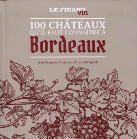 Jean-François Chaigneau et Isabelle Spaak - 100 châteaux qu'il faut connaître à Bordeaux.