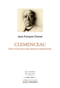 Jean-François Chanet - Clémenceau - Dans le chaudron des passions républicaines.