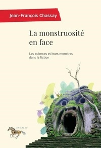 Jean-François Chassay - La monstruosité en face - Les sciences et leurs monstres dans la fiction.