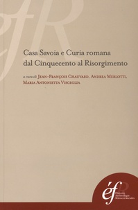 Jean-François Chauvard et Andrea Merlotti - Casa Savoia e Curia romana dal Cinquecento al Risorgimento.