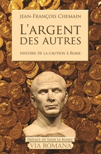 Jean-François Chemain - L'argent des autres - Le cautionnement dans le monde romain du IIe siècle avant J-C au Ier siècle après J-C.