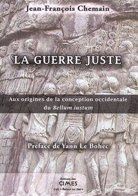 Jean-François Chemain - La guerre juste - Aux origines de la conception occidentale du Bellum iustum.