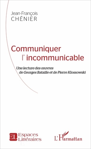 Communiquer l'incommunicable. Une lecture des oeuvres de Georges Bataille et de Pierre Klossowski