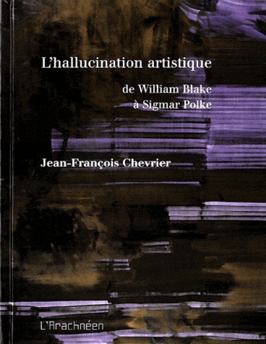 Jean-François Chevrier - L'hallucination artistique - De William Blake à Sigmar Polke.