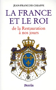 Jean-François Chiappe - La France Et Le Roi . De La Restauration A Nos Jours, 1814-1994.