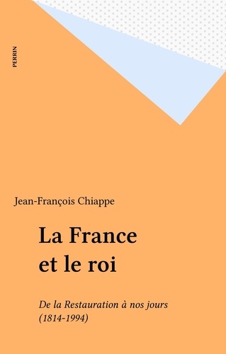 LA FRANCE ET LE ROI . De la Restauration à nos jours, 1814-1994