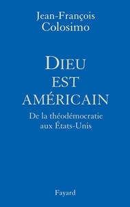 Jean-François Colosimo - Dieu est américain - De la théodémocratie aux Etats-Unis.