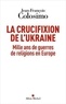 Jean-François Colosimo - La crucifixion de l'Ukraine - Mille ans de guerres de religions en Europe.