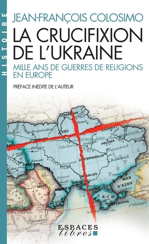 Jean-François Colosimo - La crucifixion de l'Ukraine - Mille ans de guerres de religions en Europe.