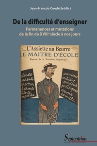 Jean-François Condette - De la difficulté d'enseigner - Permanences et mutations de la fin du XVIIIe siècle à nos jours.