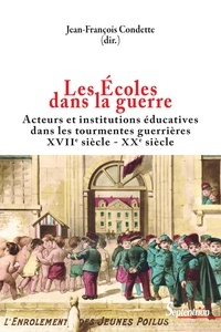 Jean-François Condette - Les Ecoles dans la guerre - Acteurs et institutions éducatives dans les tourmentes guerrières (XVIIe-XXe siècles).