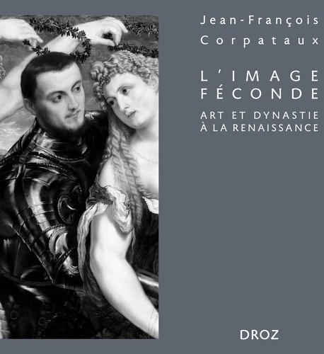 Jean-François Corpataux - L'image féconde - Art et dynastie à la Renaissance.