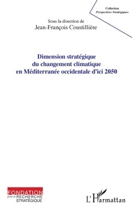 Jean-François Coustillière - Dimension stratégique du changement climatique en Méditerranée occidentale d'ici 2050.