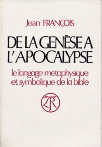 Jean François - De La Genese A L'Apocalypse. Le Langage Metaphysique Et Symbolique De La Bible.
