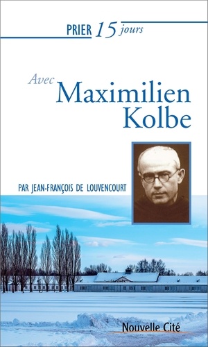 Jean-François de Louvencourt - Prier 15 jours avec Maximilien Kolbe.