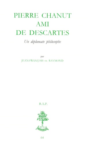 Jean-François de Raymond - PIERRE CHANUT AMI DE DESCARTES. - Un diplomate philosophe.