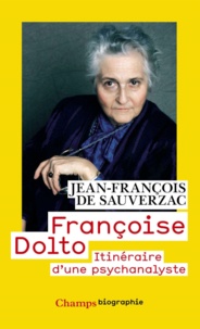 Jean-François de Sauverzac - Françoise Dolto - Itinéraire d'une psychanalyste.