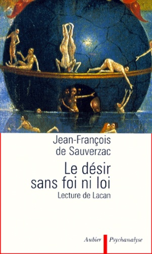 Jean-François de Sauverzac - Le Desir Sans Foi Ni Loi. Lecture De Lacan.