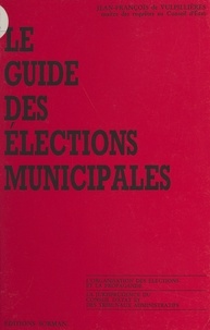 Jean-François de Vulpillières - Le guide des élections municipales : l'organisation des élections et la propagande, la jurisprudence du Conseil d'État et des tribunaux administratifs.