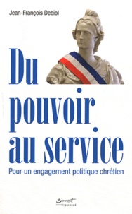 Jean-François Debiol - Du pouvoir au service - Pour un engagement politique chrétien.