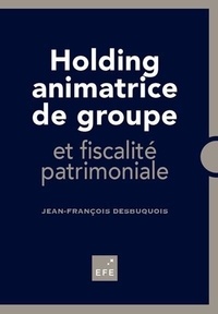 Jean-François Desbuquois - Holding animatrice de groupe et fiscalité patrimoniale.