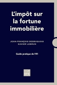 Jean-François Desbuquois et Xavier Lebrun - L'impôt sur la fortune immobilière - Guide pratique de l'IFI.