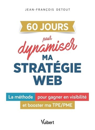 Jean-François Detout - 60 JOURS pour dynamiser ma stratégie web - La méthode pour gagner en visibilité et booster ma TPE/PME.