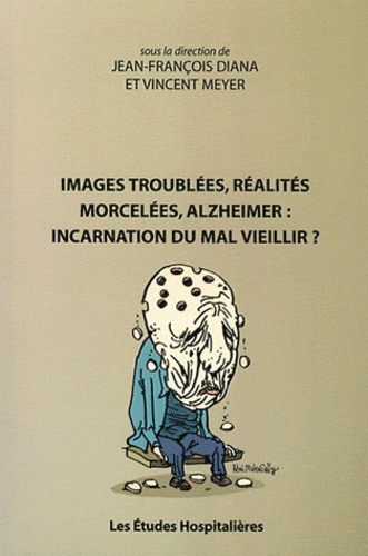 Jean-François Diana et Vincent Meyer - Images troublées, réalités morcelées, Alzheimer : incarnation du mal vieillir ?.